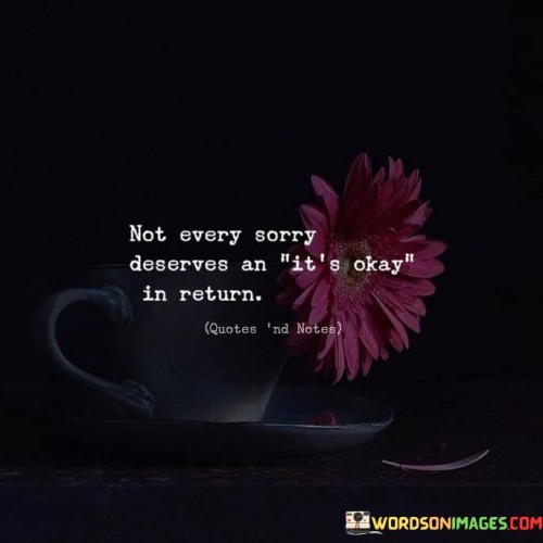 Not Every Sorry Deserves An It's Okay In Return Quotes