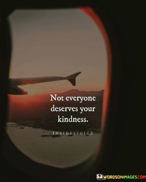 Not Everyone Deserves Your Kindness Quotes