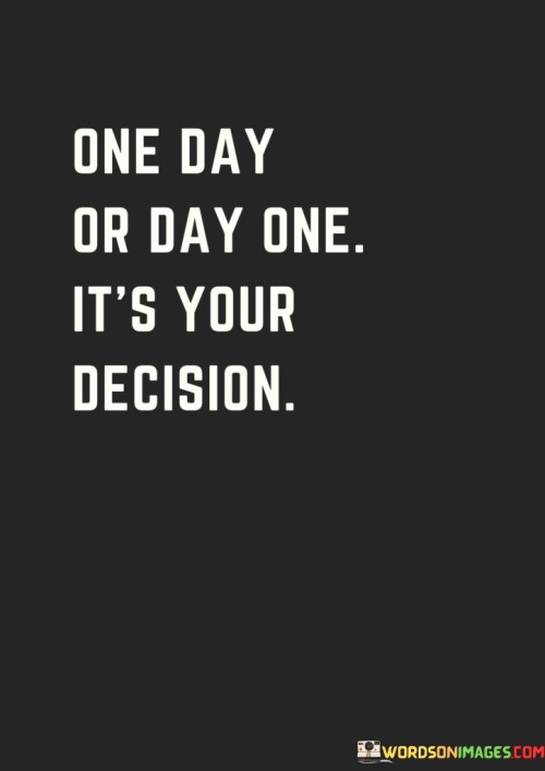 One-Day-Or-Day-One-Its-Your-Decision-Quotes.jpeg