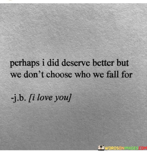 Perhaps-I-Did-Deserve-Better-But-We-Dont-Choose-Who-Quotes.jpeg