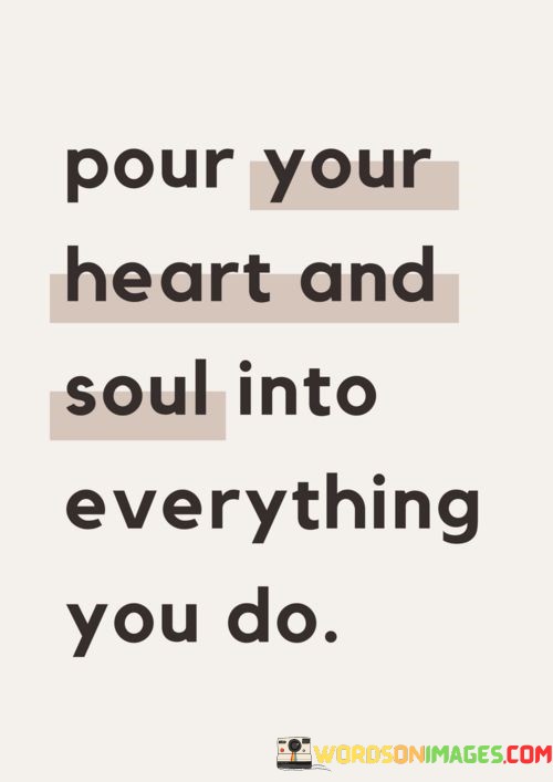 Pour-Your-Heart-And-Soul-Into-Everything-You-Do-Quotes.jpeg