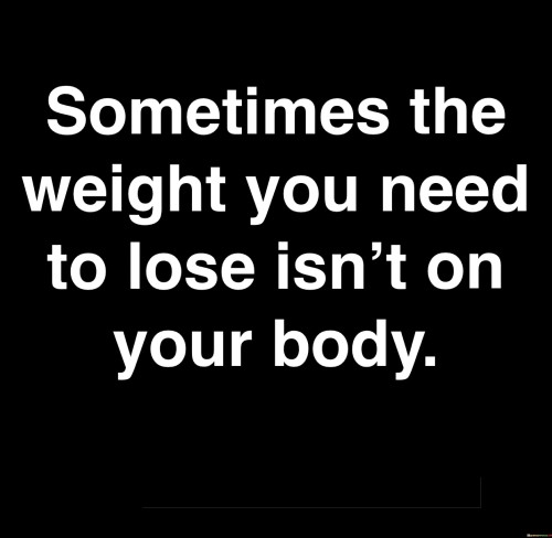 Sometimes The Weight You Need To Lose Isn't Quotes