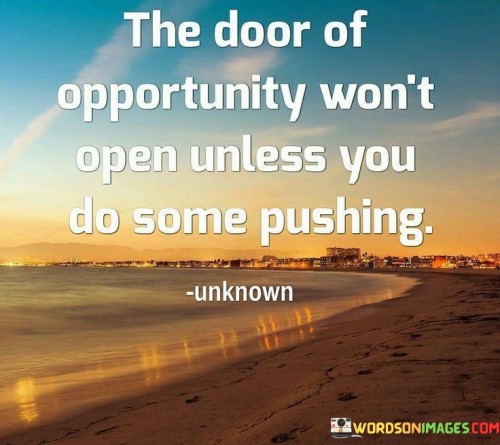 This quote emphasizes action in pursuing opportunities. In the first part, "the door of opportunity won't open," it suggests that opportunities require effort to access. The second part, "unless you do some pushing," implies that proactive steps are necessary for progress.

The quote implies that initiative is crucial for success. It encourages us to take proactive measures. By linking opportunity to effort, the quote underscores the importance of determination and perseverance in achieving goals.

Ultimately, the quote advocates for seizing opportunities through effort. It prompts us to take action rather than passively waiting. By associating progress with pushing, the quote empowers us to overcome obstacles and actively create our own pathways to success.