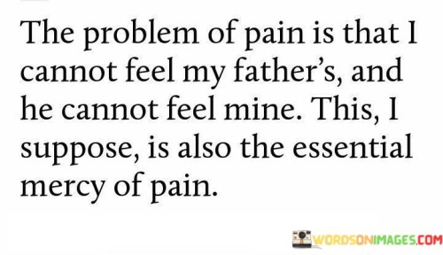 The-Problem-Of-Pain-Is-That-I-Cannot-Feel-My-Fathers-And-Quotes.jpeg