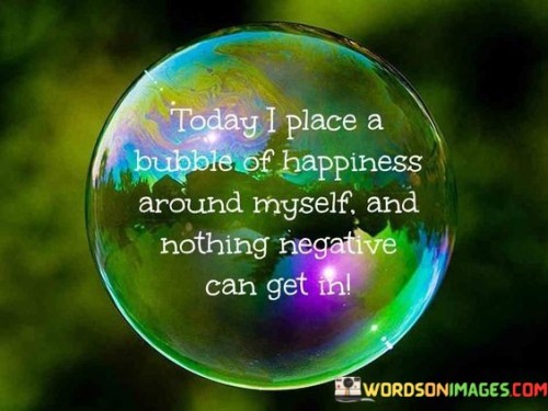Today-I-Place-A-Bubble-Of-Happiness-Around-Myself-Quotes.jpeg