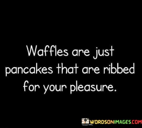 Waffles Are Just Pancakes That Are Ribbed Quotes