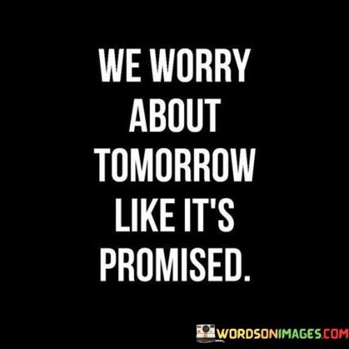 We Worry About Tomorrow Like It's Promised Quotes