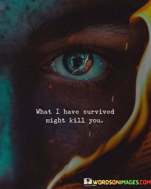 What I Have Survived Might Kill You Quotes