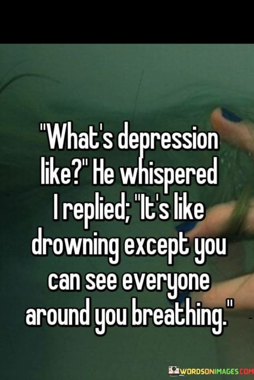 What's Depression Like He Whispered I Replied It's Like Drowning Quotes