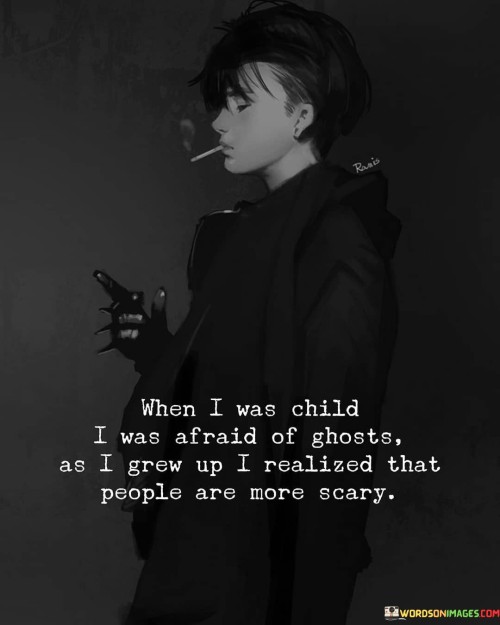 When I Was Child I Was Afraid Of Ghosts As I Grew Up I Realized Quotes