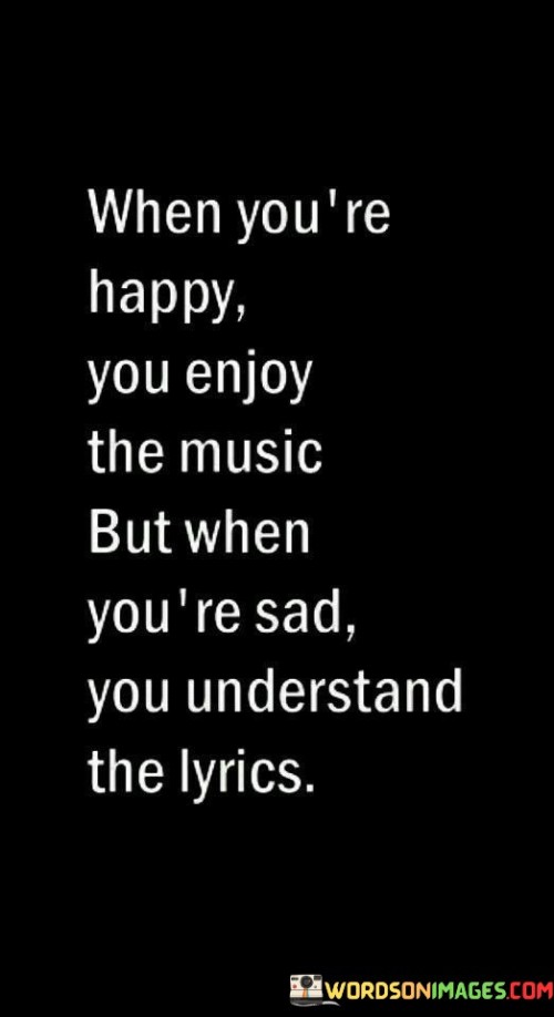 When-Youre-Happy-You-Enjoy-The-Music-But-When-Youre-Sad-Quotes.jpeg