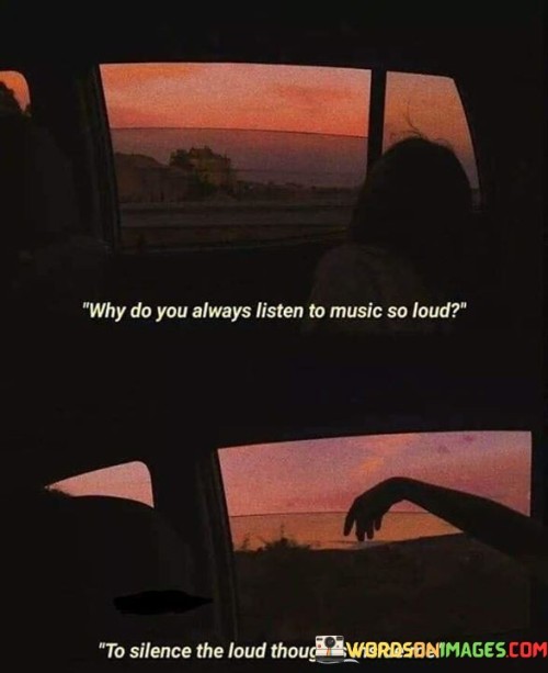 Why Do You Always Listen To Music So Loud To Silence The Loud Thoughts Quotes