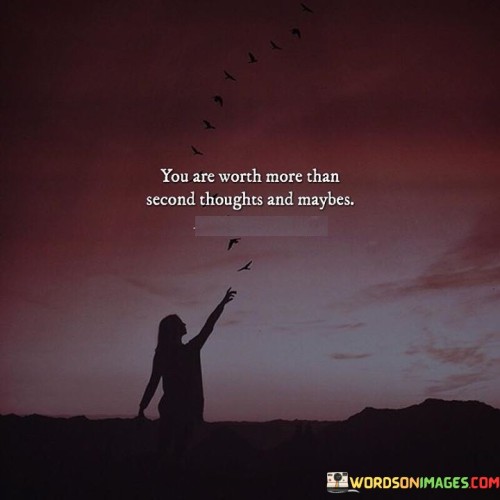 You-Are-Worth-More-Than-Second-Thoughts-And-Maybes-Quotes.jpeg