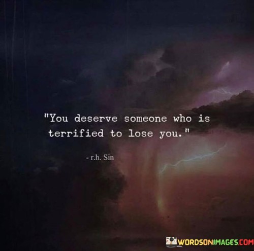 You Deserve Someone Who Is Terrified To Lose You Quotes