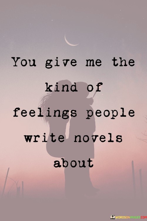 You Gave Me The Kind Of Feelings People Write Novels About Quotes