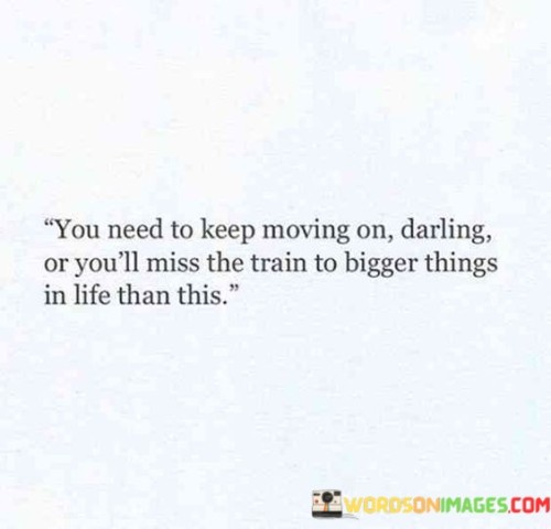 You-Need-To-Keep-Moving-On-Darling-Or-Youll-Miss-The-Train-To-Quotes.jpeg