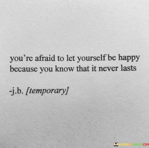 Youre-Afraid-To-Let-Yourself-Be-Happy-Because-You-Know-That-It-Never-Quotes.jpeg