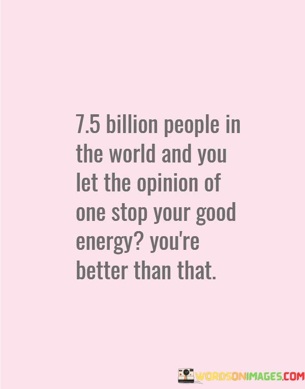 7.5 Billion People In The World And You Let The Opinion Quotes