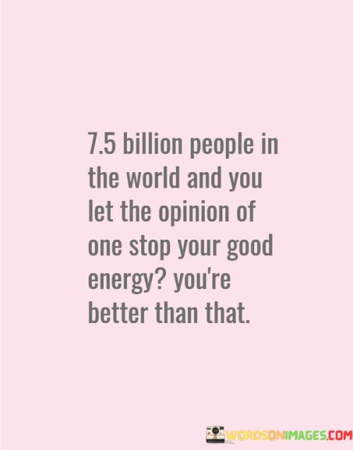 7.5-Billion-People-In-The-World-And-You-Let-The-Opinion-Quotes.jpeg