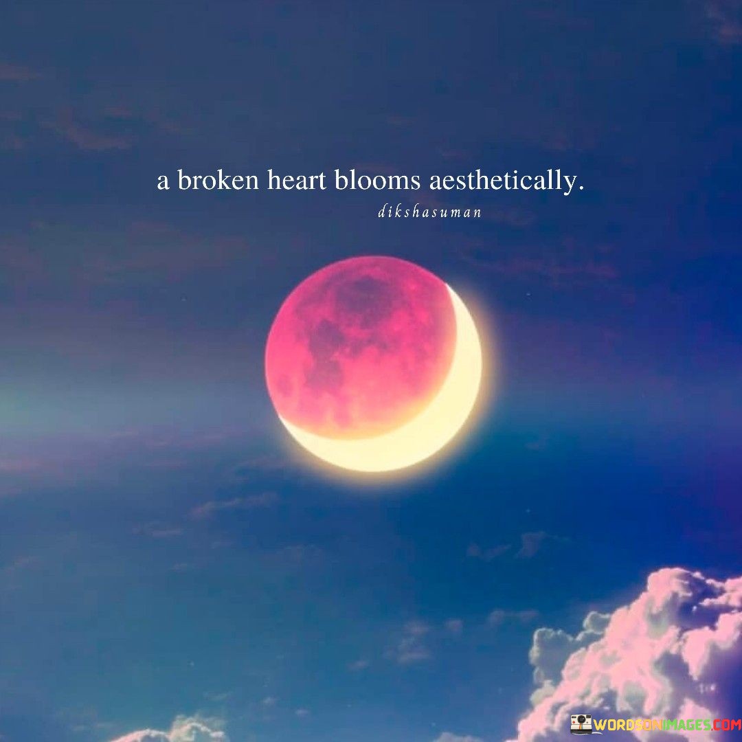 A Broken Heart Blooms Aesthetically Quotes