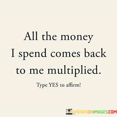 All-The-Money-I-Spend-Comes-Back-To-Me-Multiplied-Quotes.jpeg