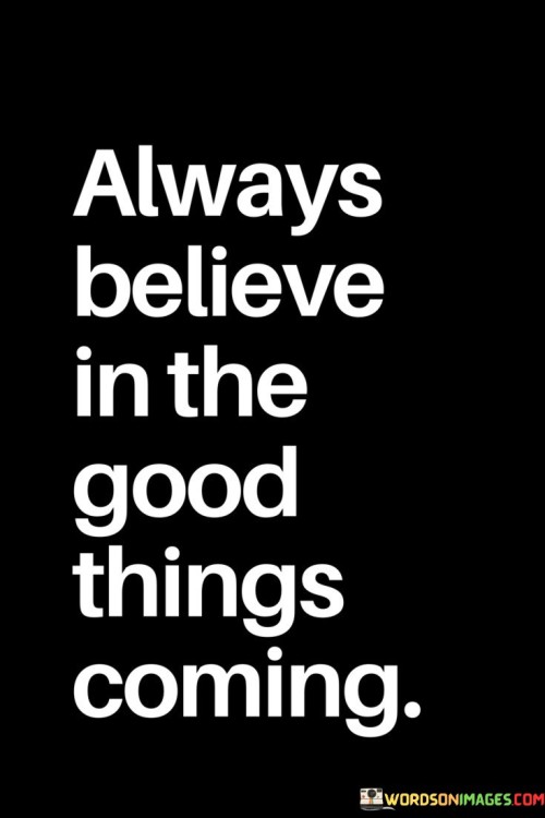 Always-Believe-In-The-Good-Things-Coming-Quotes.jpeg
