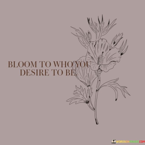 Bloom To Who You Desire To Be Quotes
