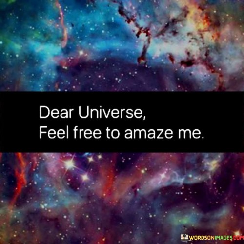 Dear Universe Feel Free To Amaze Me Quotes