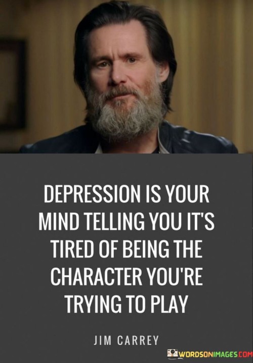 Depression Is Your Mind Telling You It's Tired Of Being The Character You're Trying To Play Quotes