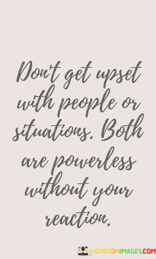Don't Get Upset With People Or Situations Quotes