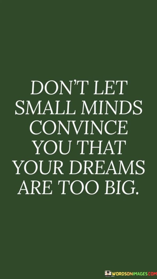 Dont-Let-Small-Minds-Convince-You-That-Your-Dreams-Are-Too-Big-Quotes.jpeg