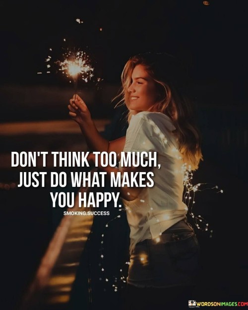 Dont-Think-Too-Much-Just-Do-What-Makes-Yo-Happy-Quotes.jpeg