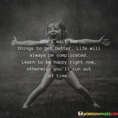 Dont-Wait-For-Things-To-Get-Better-Life-Will-Always-Be-Quotes.jpeg