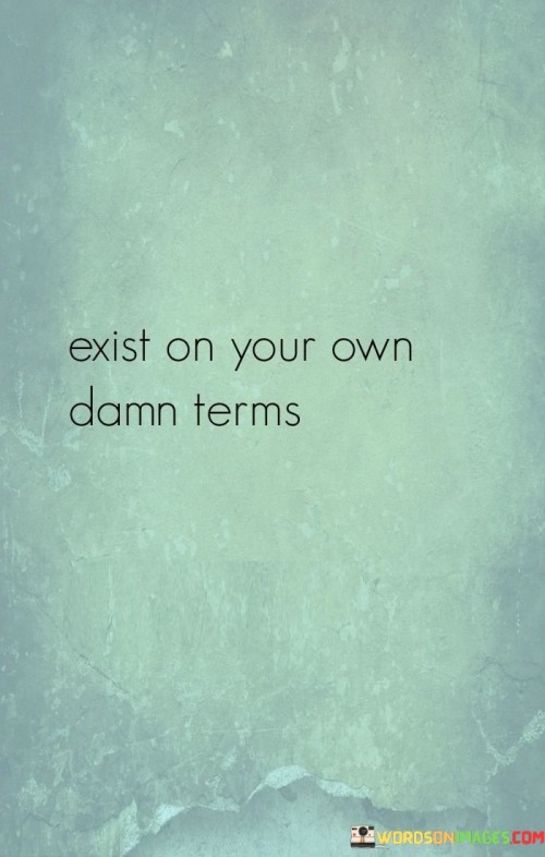 Exist-On-Your-Own-Damn-Terms-Quotes.jpeg