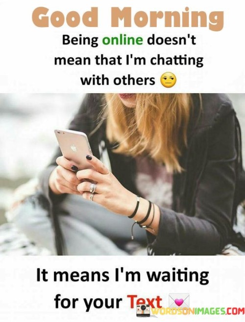 Good Morning Being Online Doesn't Mean That I'm Chatting With Others Quotes
