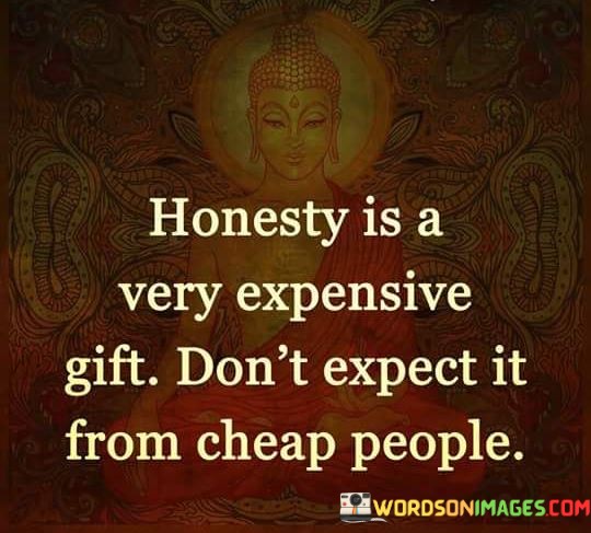 Honesty Is A Very Expensive Gift Don't Expect It From Cheap People Quotes
