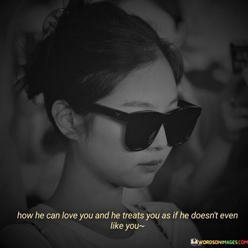 How-He-Can-Love-You-And-He-Treats-You-As-If-He-Doesnt-Even-Quotes.jpeg