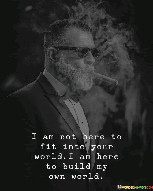 I-Am-Not-Here-To-Fit-Into-Your-World--I-Am-Here-To-Build-My-Own-World-Quotes.jpeg
