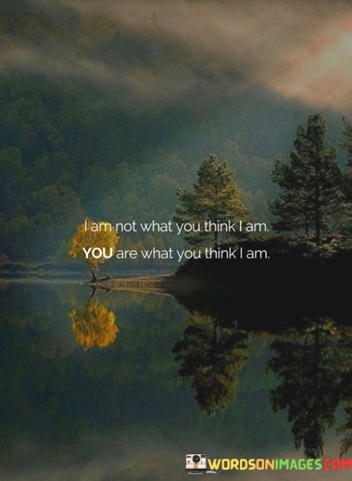 I-Am-Not-What-You-Think-I-Am-You-Are-What-You-Think-I-Am-Quotes.jpeg