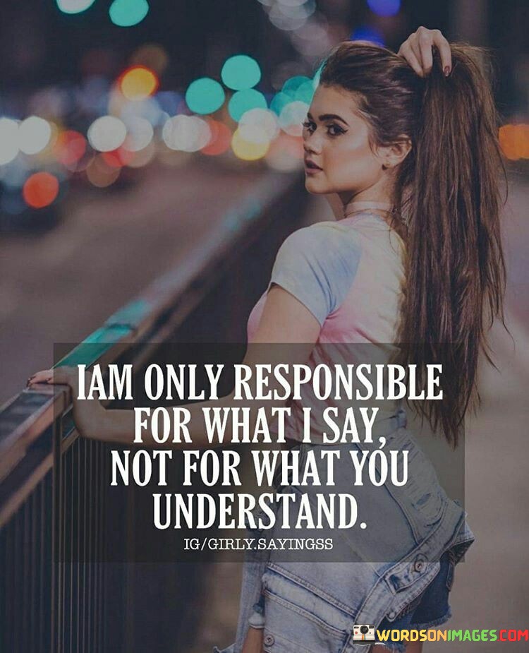I Am Only Responsible For What I Say Not For What You Quotes