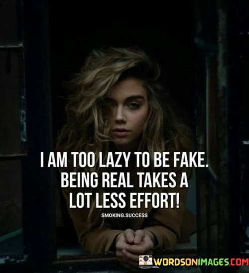 I-Am-Too-Lazy-To-Be-Fake-Being-Real-Takes-A-Lot-Less-Effort-Quotes.jpeg