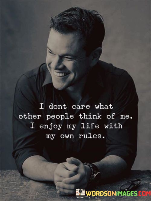 I-Dont-Care-What-Other-People-Think-Of-Me-I-Enjoy-My-Life-With-My-Own-Rules-Quotes.jpeg