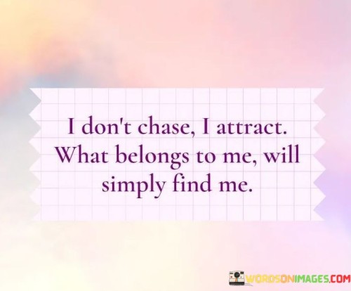 I-Dont-Chase-I-Attract-What-Belongs-To-Me-Will-Simply-Find-Me-Quotes.jpeg