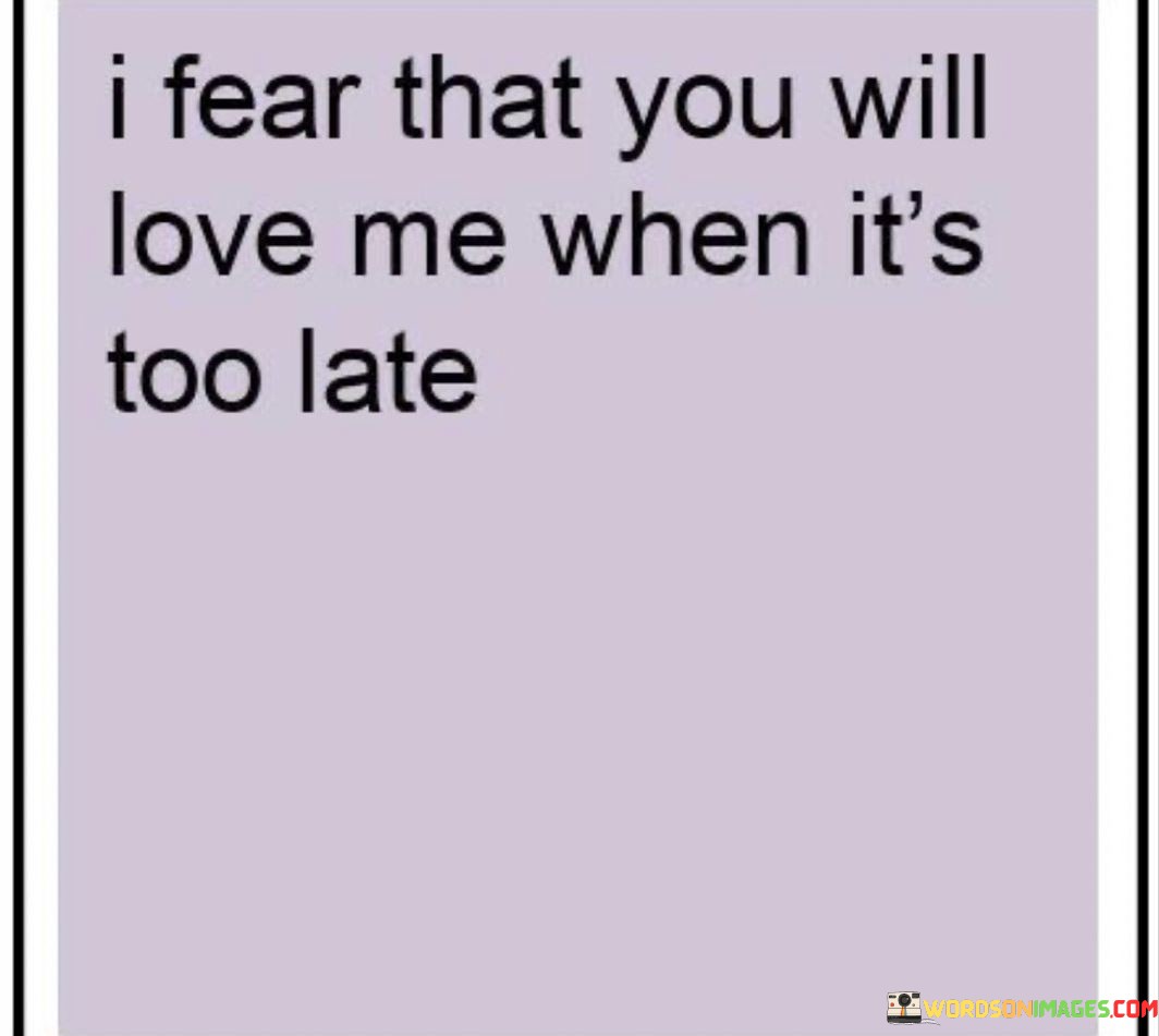I Fear That You Will Love Me When It's Too Late Quotes