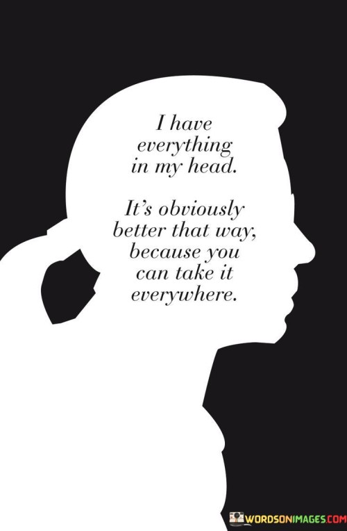 I Have Everything In My Head It's Obviously Better That Way Because You Can Take It Quotes