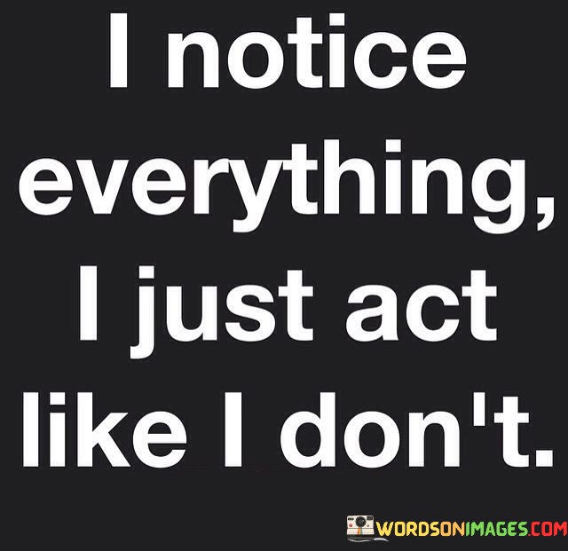 I Notice Everything I Just Act Like I Don't Quotes