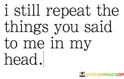 I-Still-Repeat-The-Things-You-Said-To-Me-In-My-Head-Quotes.jpeg