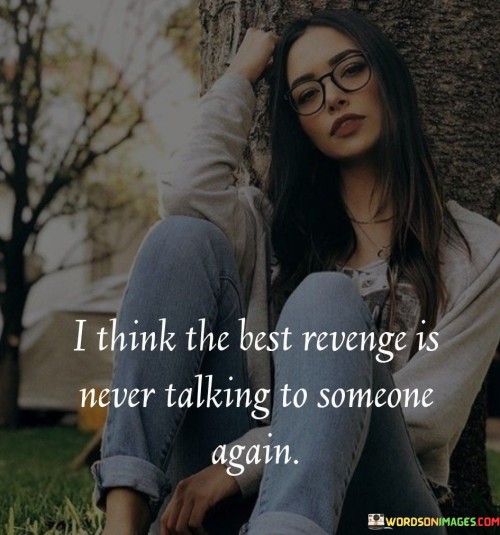The quote "I Think The Best Revenge Is Never Talking To Someone Again" suggests that cutting off communication with someone who has wronged you can be a powerful form of revenge. It implies that severing ties and refusing to engage in further interaction is a way to take control of the situation and protect your own well-being.

The quote highlights the idea of emotional detachment and self-preservation. Instead of seeking retaliation through words or actions, it proposes that withdrawing from the person's life can be a more empowering response. This can prevent further harm and show that their actions no longer hold power over you.

Furthermore, the quote touches on the concept of setting boundaries. It encourages individuals to prioritize their own mental and emotional health by choosing to disengage from toxic or hurtful relationships.