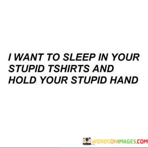 I-Want-To-Sleep-In-Your-Stupid-Tshirts-And-Hold-Your-Stupid-Hand-Quotes.jpeg
