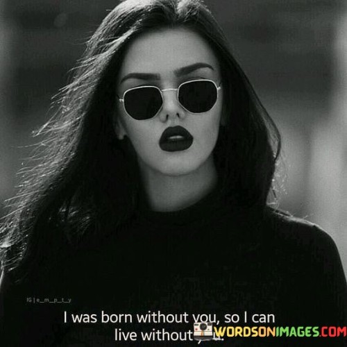 I-Was-Born-Without-You-So-I-Can-Live-Without-You-Quotes.jpeg